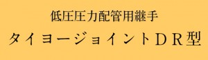 タイヨージョイントＤＲ型